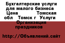 Бухгалтерские услуги для малого бизнеса › Цена ­ 4 000 - Томская обл., Томск г. Услуги » Организация праздников   